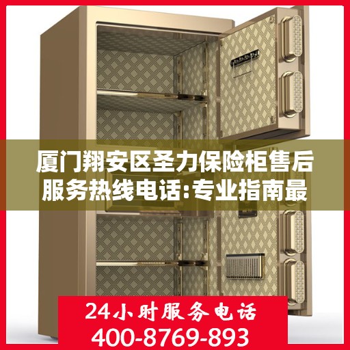 厦门翔安区圣力保险柜售后服务热线电话:专业指南最新攻略
