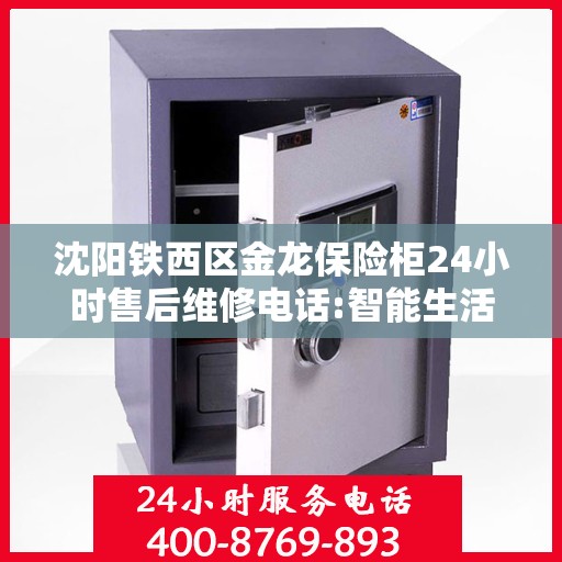 沈阳铁西区金龙保险柜24小时售后维修电话:智能生活缔造者