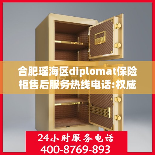 合肥瑶海区diplomat保险柜售后服务热线电话:权威解读
