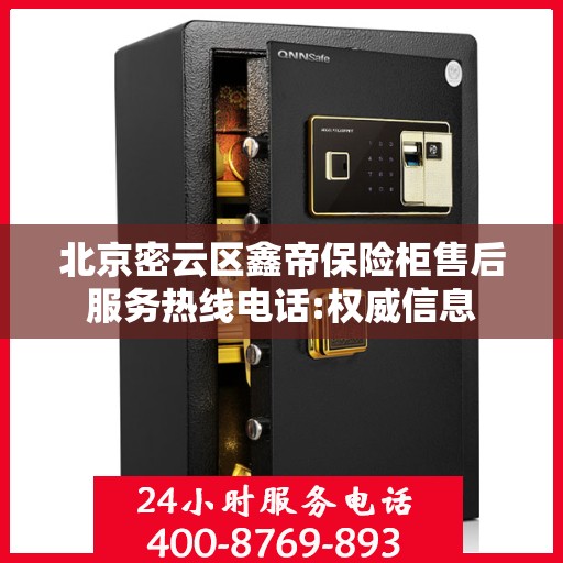北京密云区鑫帝保险柜售后服务热线电话:权威信息
