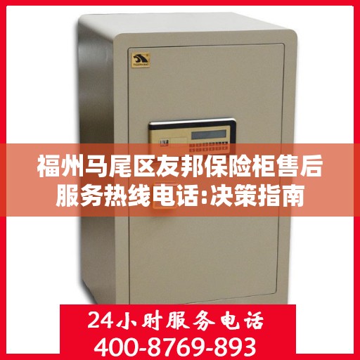 福州马尾区友邦保险柜售后服务热线电话:决策指南