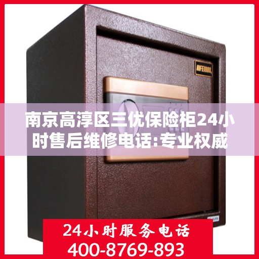 南京高淳区三优保险柜24小时售后维修电话:专业权威指南