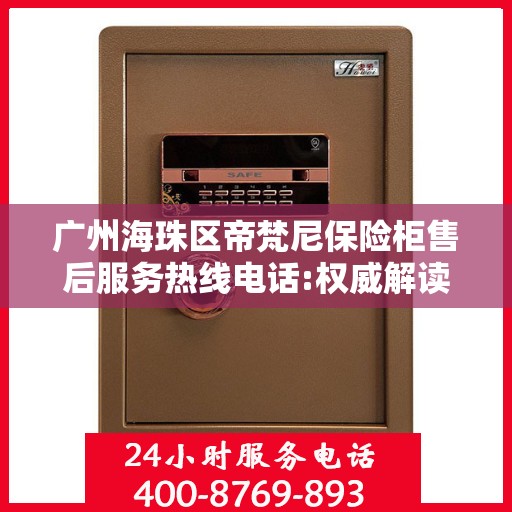 广州海珠区帝梵尼保险柜售后服务热线电话:权威解读