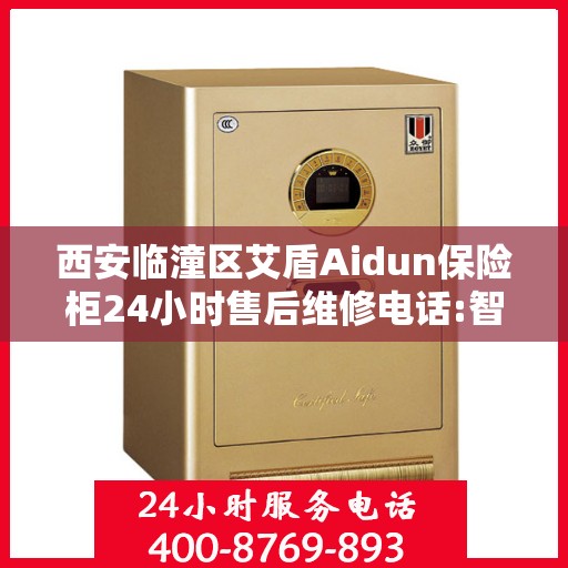 西安临潼区艾盾Aidun保险柜24小时售后维修电话:智能生活缔造者
