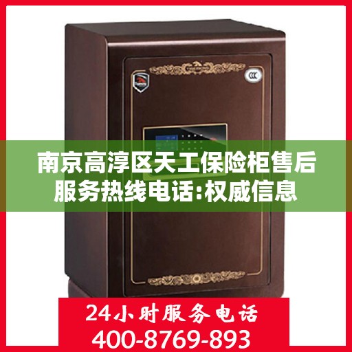 南京高淳区天工保险柜售后服务热线电话:权威信息