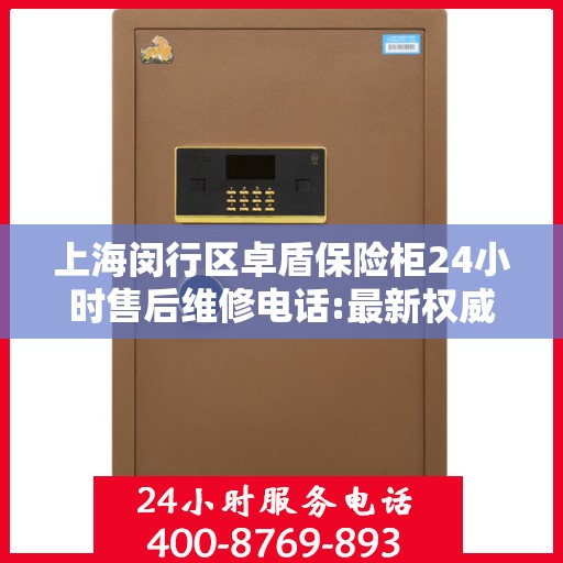 上海闵行区卓盾保险柜24小时售后维修电话:最新权威推荐