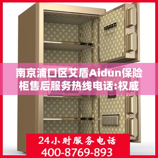 南京浦口区艾盾Aidun保险柜售后服务热线电话:权威解读