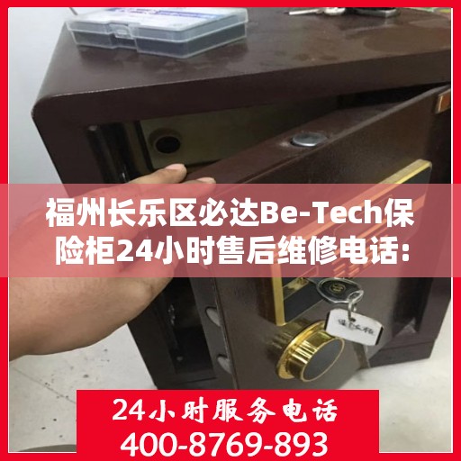 福州长乐区必达Be-Tech保险柜24小时售后维修电话:最新权威推荐