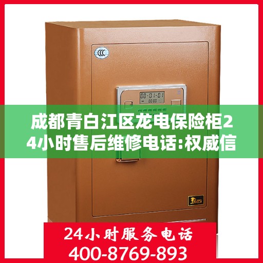 成都青白江区龙电保险柜24小时售后维修电话:权威信息