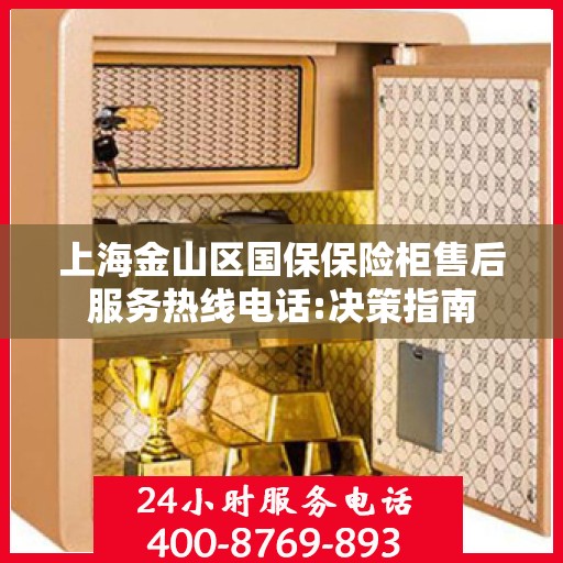 上海金山区国保保险柜售后服务热线电话:决策指南