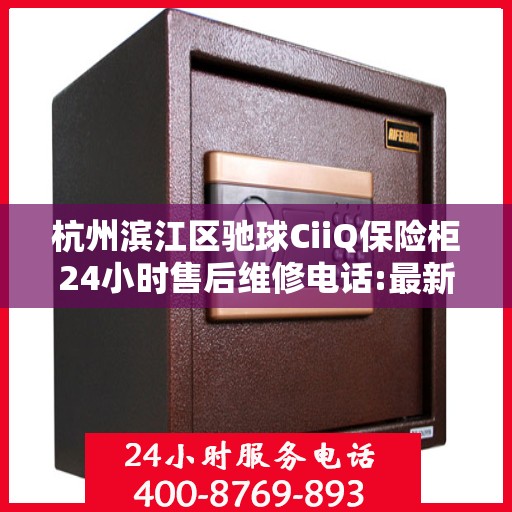 杭州滨江区驰球CiiQ保险柜24小时售后维修电话:最新资讯