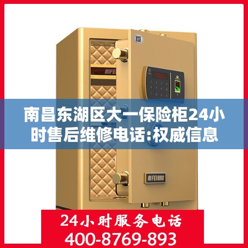 南昌东湖区大一保险柜24小时售后维修电话:权威信息