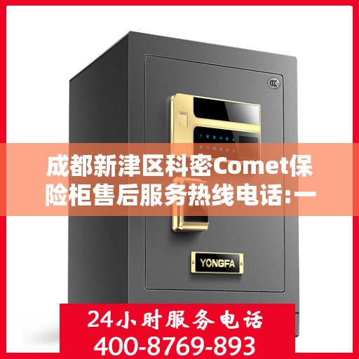 成都新津区科密Comet保险柜售后服务热线电话:一文读懂