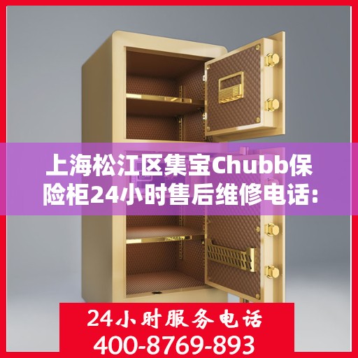 上海松江区集宝Chubb保险柜24小时售后维修电话:权威信息