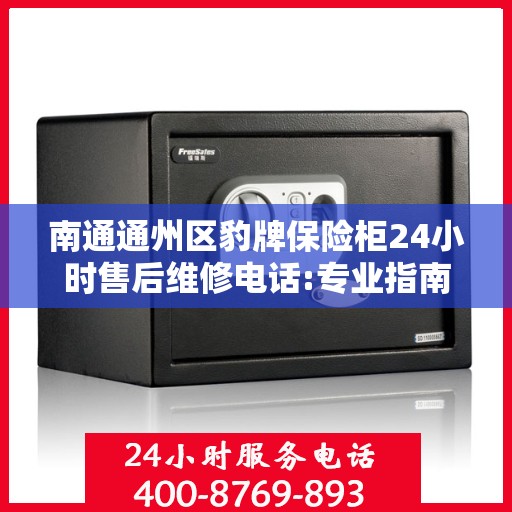 南通通州区豹牌保险柜24小时售后维修电话:专业指南最新攻略