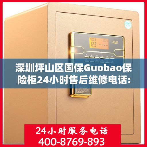 深圳坪山区国保Guobao保险柜24小时售后维修电话:智能生活缔造者