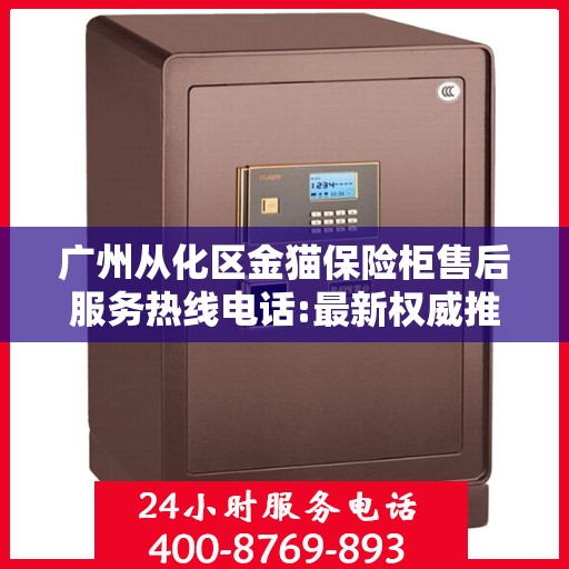 广州从化区金猫保险柜售后服务热线电话:最新权威推荐