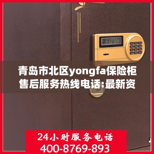 青岛市北区yongfa保险柜售后服务热线电话:最新资讯