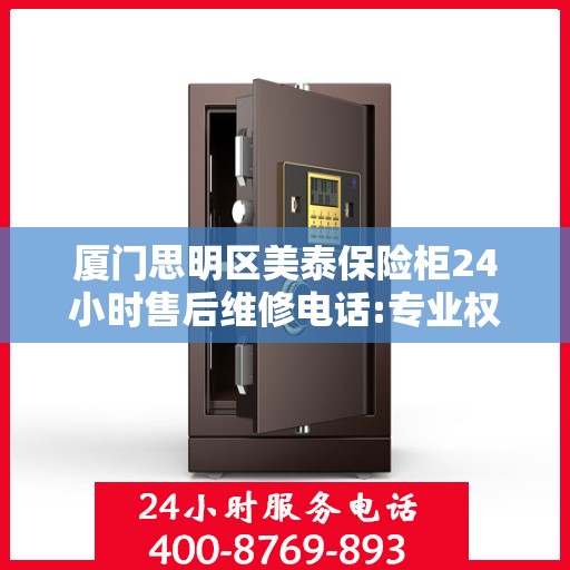 厦门思明区美泰保险柜24小时售后维修电话:专业权威指南