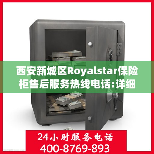 西安新城区Royalstar保险柜售后服务热线电话:详细全面攻略