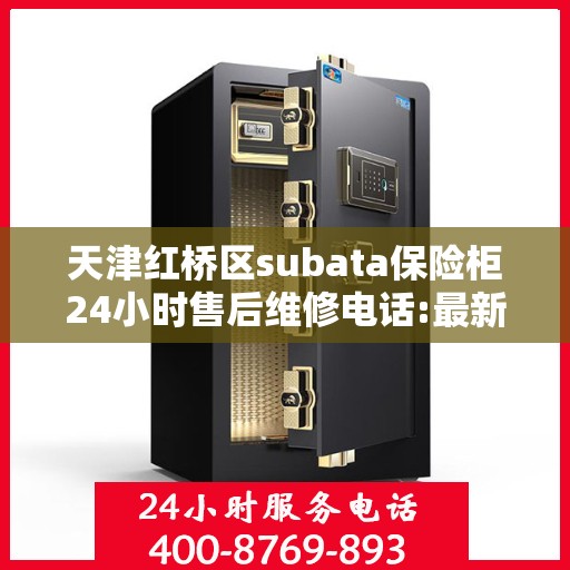 天津红桥区subata保险柜24小时售后维修电话:最新权威推荐