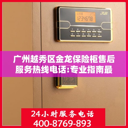 广州越秀区金龙保险柜售后服务热线电话:专业指南最新攻略