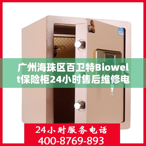 广州海珠区百卫特Biowelt保险柜24小时售后维修电话:详细全面攻略