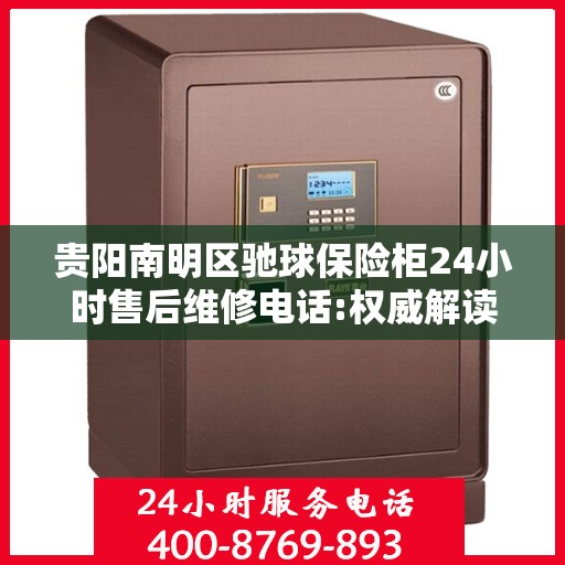 贵阳南明区驰球保险柜24小时售后维修电话:权威解读