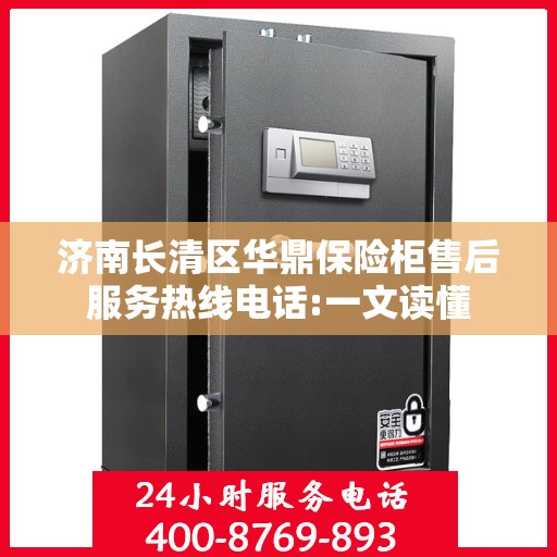 济南长清区华鼎保险柜售后服务热线电话:一文读懂
