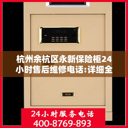 杭州余杭区永新保险柜24小时售后维修电话:详细全面攻略