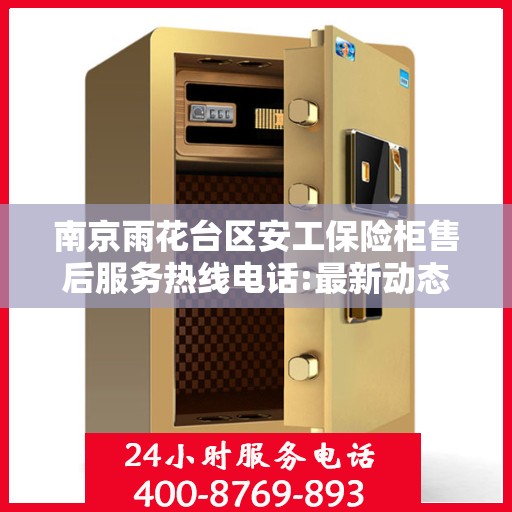 南京雨花台区安工保险柜售后服务热线电话:最新动态