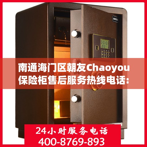 南通海门区朝友Chaoyou保险柜售后服务热线电话:权威信息