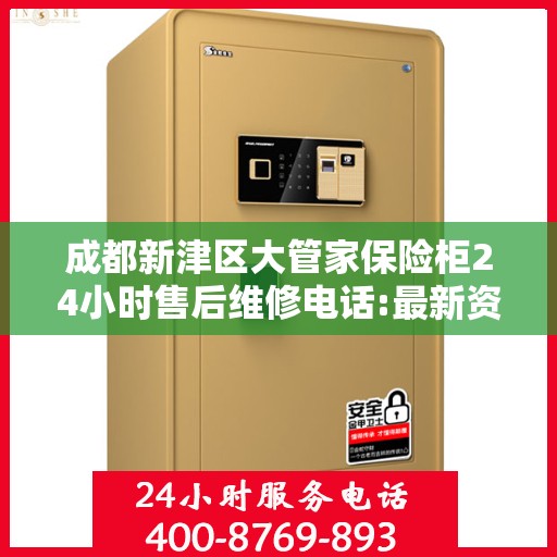 成都新津区大管家保险柜24小时售后维修电话:最新资讯