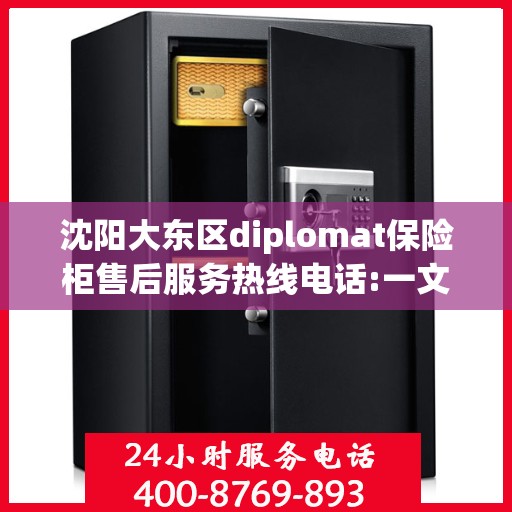 沈阳大东区diplomat保险柜售后服务热线电话:一文读懂