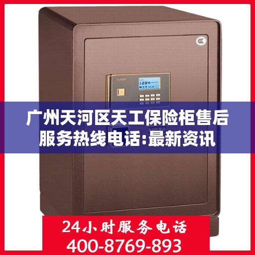广州天河区天工保险柜售后服务热线电话:最新资讯