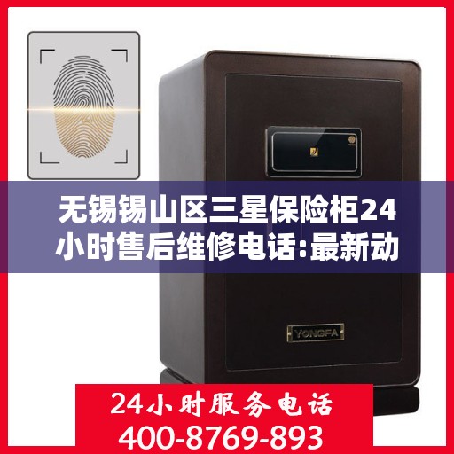 无锡锡山区三星保险柜24小时售后维修电话:最新动态