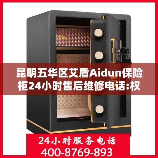 昆明五华区艾盾Aidun保险柜24小时售后维修电话:权威信息