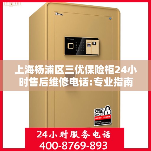 上海杨浦区三优保险柜24小时售后维修电话:专业指南最新攻略