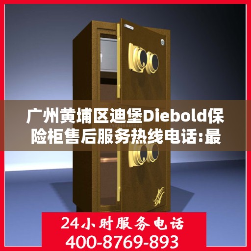 广州黄埔区迪堡Diebold保险柜售后服务热线电话:最新资讯