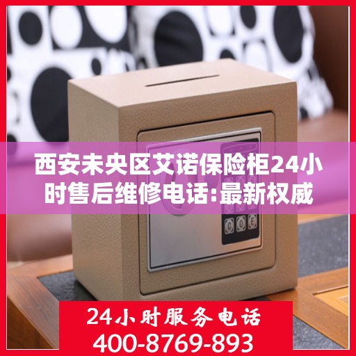 西安未央区艾诺保险柜24小时售后维修电话:最新权威推荐