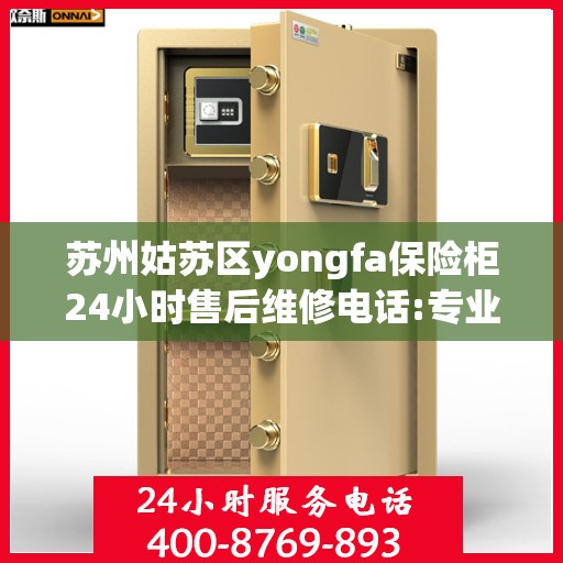 苏州姑苏区yongfa保险柜24小时售后维修电话:专业指南最新攻略