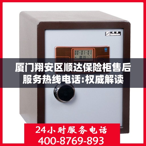 厦门翔安区顺达保险柜售后服务热线电话:权威解读