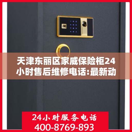 天津东丽区家威保险柜24小时售后维修电话:最新动态