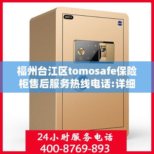 福州台江区tomosafe保险柜售后服务热线电话:详细全面攻略