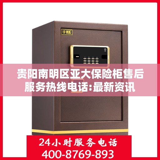 贵阳南明区亚大保险柜售后服务热线电话:最新资讯