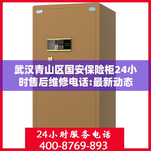 武汉青山区国安保险柜24小时售后维修电话:最新动态