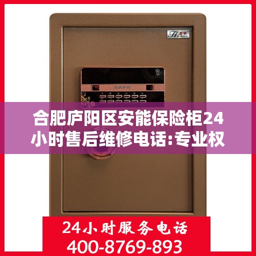 合肥庐阳区安能保险柜24小时售后维修电话:专业权威指南