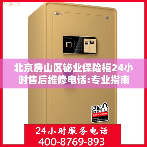 北京房山区铋业保险柜24小时售后维修电话:专业指南最新攻略