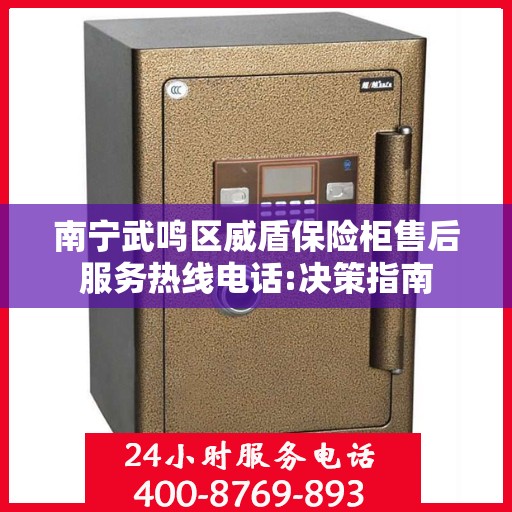 南宁武鸣区威盾保险柜售后服务热线电话:决策指南