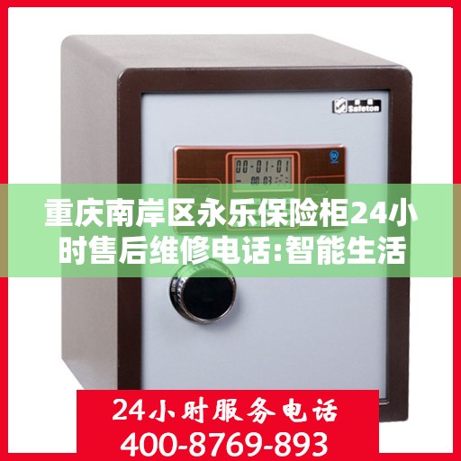 重庆南岸区永乐保险柜24小时售后维修电话:智能生活缔造者